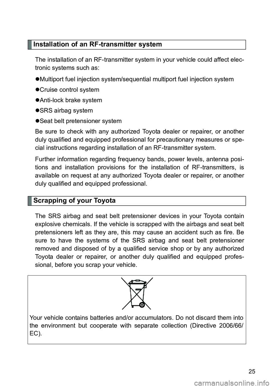 TOYOTA VERSO S 2015  Owners Manual 25
Installation of an RF-transmitter system
The installation of an RF-transmitter system in your vehicle could affect elec-
tronic systems such as:
Multiport fuel injection system/sequential multip