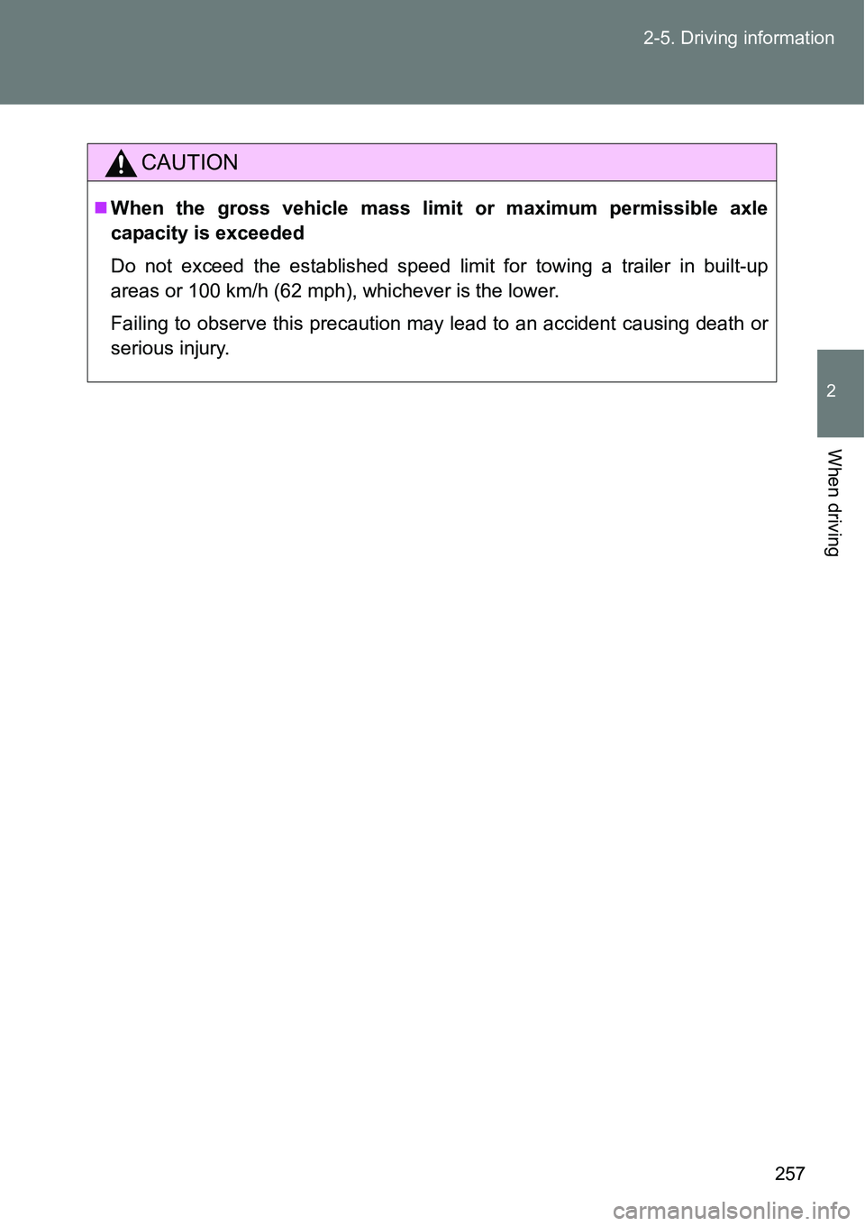 TOYOTA VERSO S 2015  Owners Manual 257 2-5. Driving information
2
When driving
CAUTION
When the gross vehicle mass limit or maximum permissible axle
capacity is exceeded
Do not exceed the established speed limit for towing a trailer