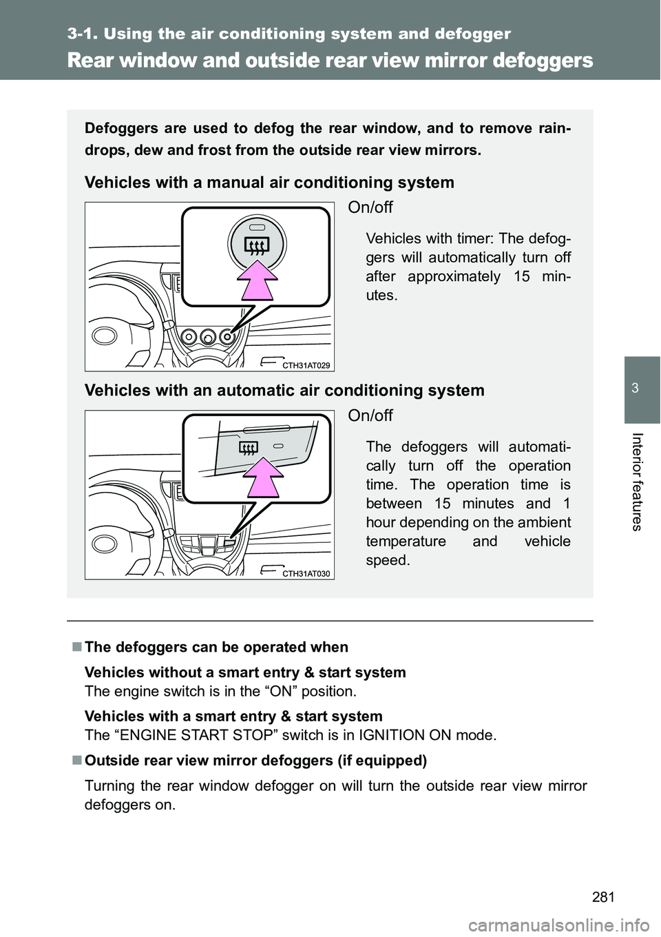 TOYOTA VERSO S 2015  Owners Manual 281
3-1. Using the air conditioning system and defogger
3
Interior features
Rear window and outside rear view mirror defoggers
The defoggers can be operated when
Vehicles without a smart entry & st