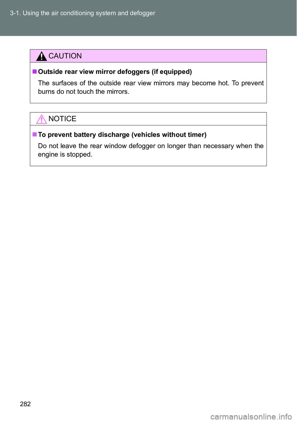 TOYOTA VERSO S 2015  Owners Manual 282 3-1. Using the air conditioning system and defogger
CAUTION
Outside rear view mirror defoggers (if equipped)
The surfaces of the outside rear view mirrors may become hot. To prevent
burns do no