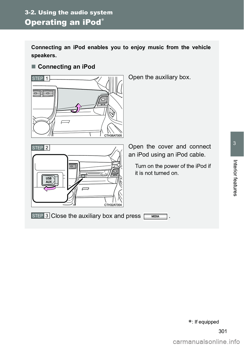 TOYOTA VERSO S 2015  Owners Manual 301
3-2. Using the audio system
3
Interior features
Operating an iPod
: If equipped
Connecting an iPod enables you to enjoy music from the vehicle
speakers.
Connecting an iPod
Open the auxili