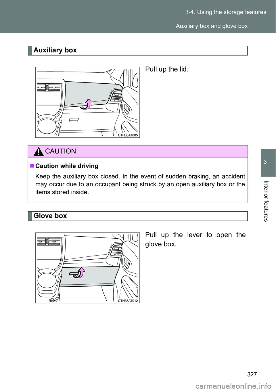 TOYOTA VERSO S 2015  Owners Manual 327 3-4. Using the storage features
3
Interior features
Auxiliary box
Pull up the lid.
Glove box
Pull up the lever to open the
glove box.
CAUTION
Caution while driving
Keep the auxiliary box closed