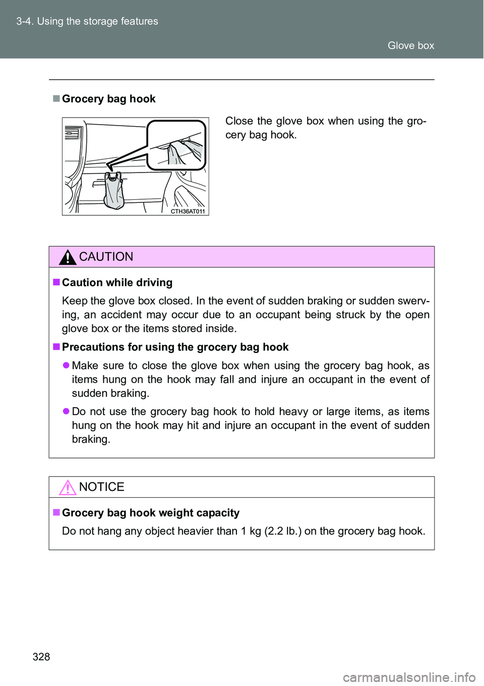 TOYOTA VERSO S 2015  Owners Manual 328 3-4. Using the storage features
Grocery bag hook
CAUTION
Caution while driving
Keep the glove box closed. In the event of sudden braking or sudden swerv-
ing, an accident may occur due to an