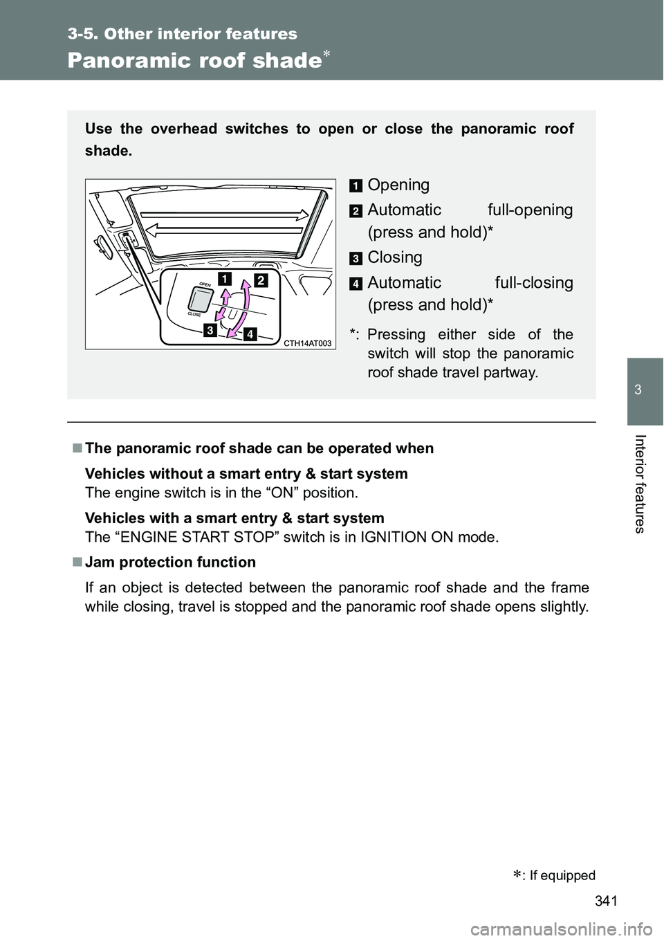TOYOTA VERSO S 2015  Owners Manual 341
3-5. Other interior features
3
Interior features
Panoramic roof shade
The panoramic roof shade can be operated when
Vehicles without a smart entry & start system
The engine switch is in the 
