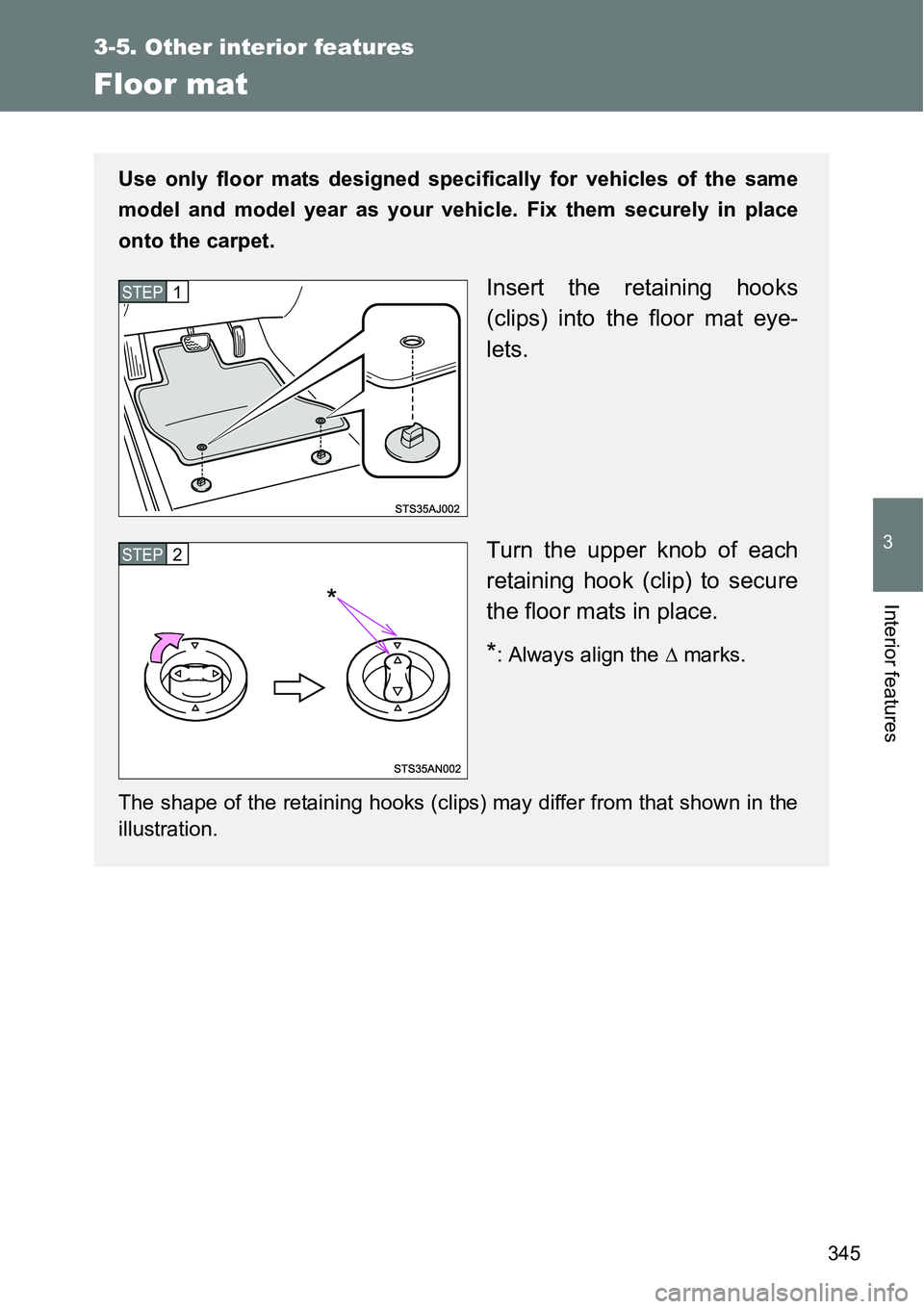 TOYOTA VERSO S 2015  Owners Manual 345
3-5. Other interior features
3
Interior features
Floor mat
Use only floor mats designed specifically for vehicles of the same
model and model year as your vehicle. Fix them securely in place
onto 