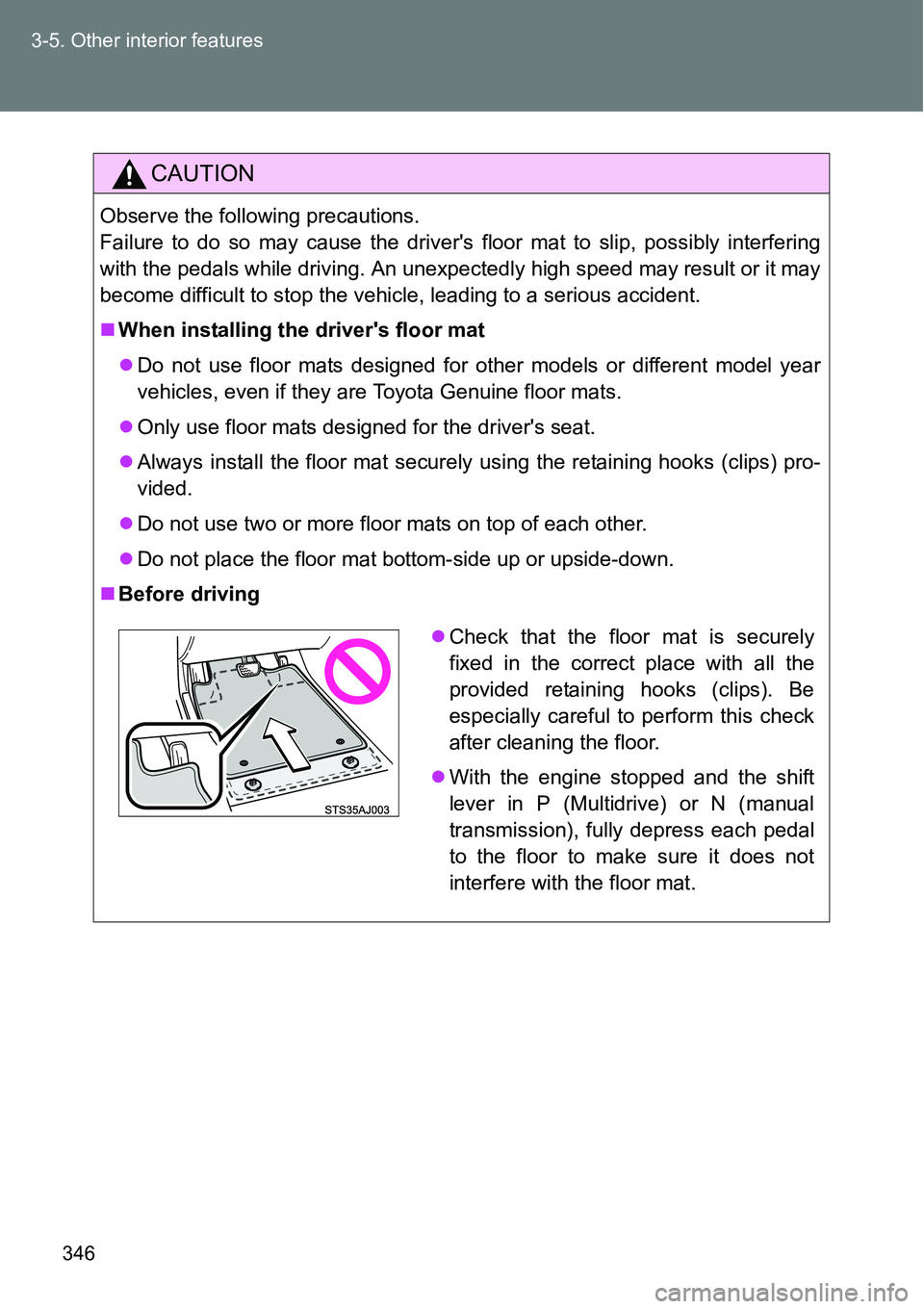TOYOTA VERSO S 2015  Owners Manual 346 3-5. Other interior features
CAUTION
Observe the following precautions. 
Failure to do so may cause the drivers floor mat to slip, possibly interfering
with the pedals while driving. An unexpecte