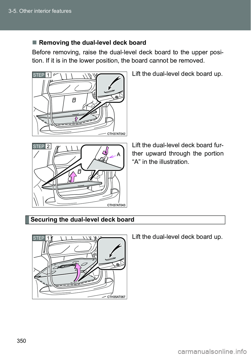 TOYOTA VERSO S 2015  Owners Manual 350 3-5. Other interior features
Removing the dual-level deck board
Before removing, raise the dual-level deck board to the upper posi-
tion. If it is in the lower position, the board cannot be rem