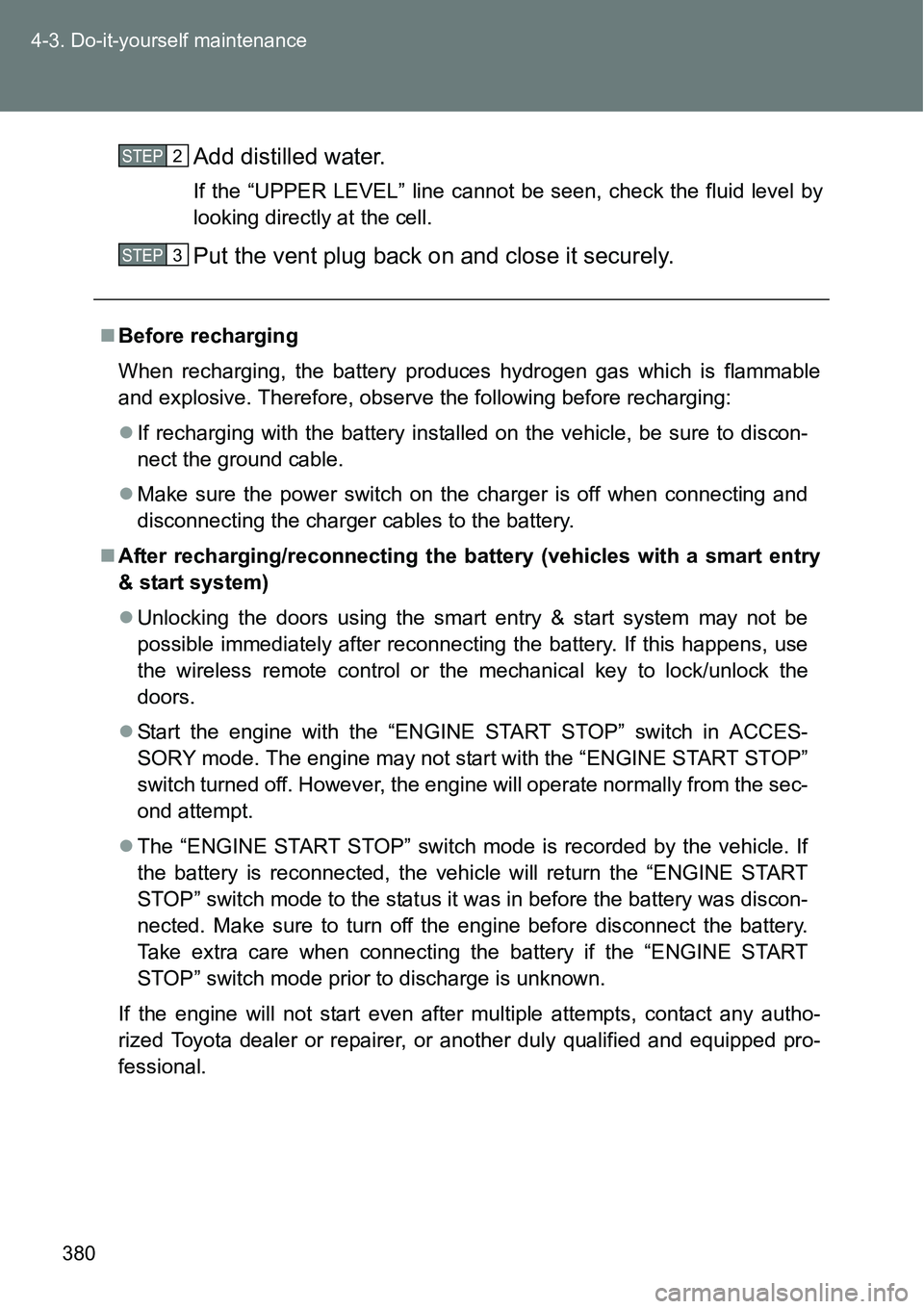 TOYOTA VERSO S 2015 Owners Manual 380 4-3. Do-it-yourself maintenance
Add distilled water.
If the “UPPER LEVEL” line cannot be seen, check the fluid level by
looking directly at the cell.
Put the vent plug back on and close it sec TOYOTA VERSO S 2015 Owners Manual 380 4-3. Do-it-yourself maintenance
Add distilled water.
If the “UPPER LEVEL” line cannot be seen, check the fluid level by
looking directly at the cell.
Put the vent plug back on and close it sec