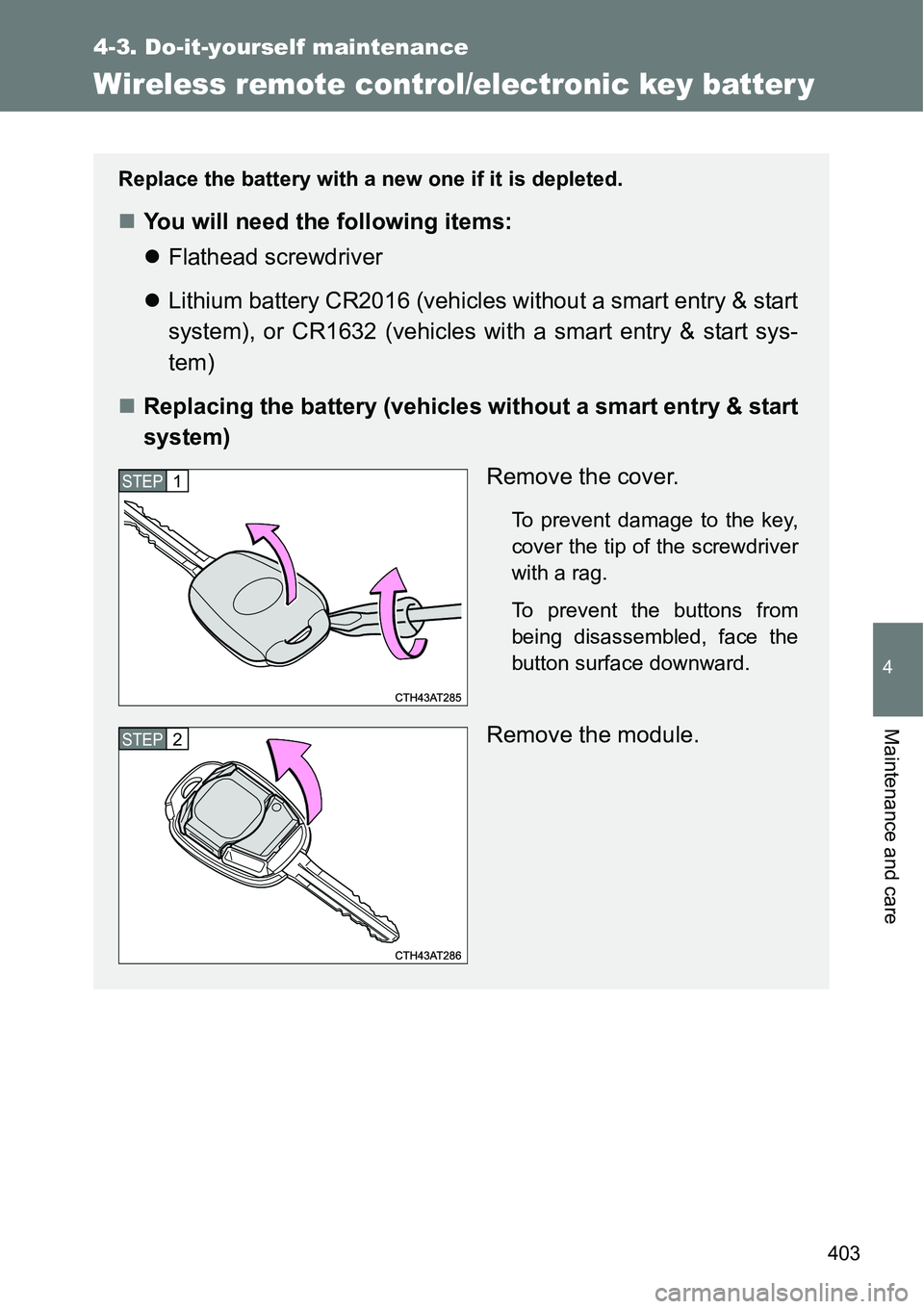 TOYOTA VERSO S 2015  Owners Manual 403
4-3. Do-it-yourself maintenance
4
Maintenance and care
Wireless remote control/electronic key batter y
Replace the battery with a new one if it is depleted.
You will need the following items:
