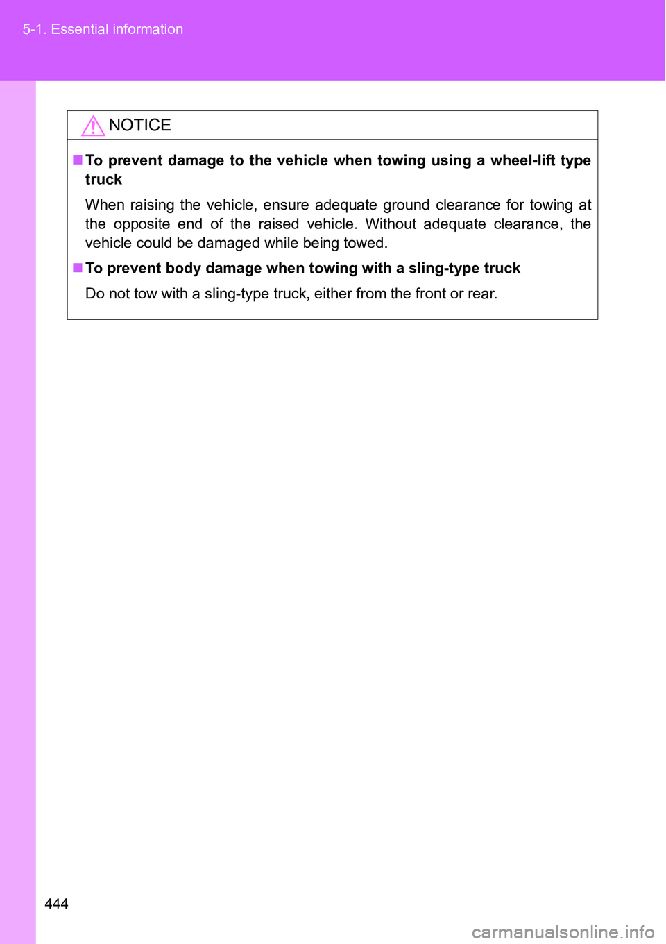 TOYOTA VERSO S 2015  Owners Manual 444 5-1. Essential information
NOTICE
To prevent damage to the vehicle when towing using a wheel-lift type
truck
When raising the vehicle, ensure adequate ground clearance for towing at
the opposit