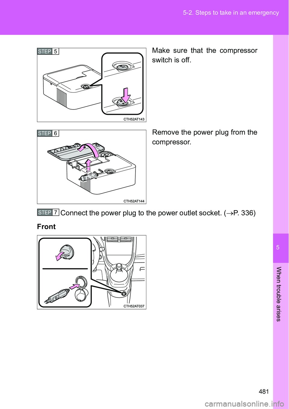 TOYOTA VERSO S 2015  Owners Manual 5
481 5-2. Steps to take in an emergency
When trouble arises
Make sure that the compressor
switch is off.
Remove the power plug from the
compressor.
Connect the power plug to the power outlet socket. 
