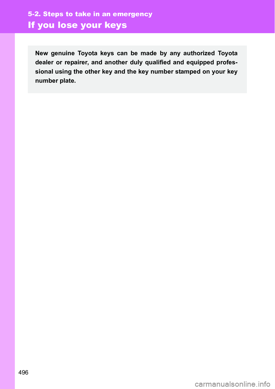 TOYOTA VERSO S 2015  Owners Manual 496
5-2. Steps to take in an emergency
If you lose your keys
New genuine Toyota keys can be made by any authorized Toyota
dealer or repairer, and another duly qualified and equipped profes-
sional usi