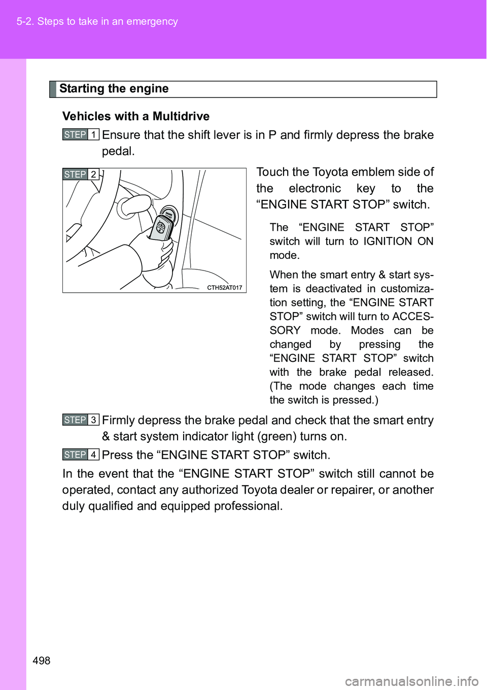 TOYOTA VERSO S 2015  Owners Manual 498 5-2. Steps to take in an emergency
Starting the engine
Vehicles with a Multidrive
Ensure that the shift lever is in P and firmly depress the brake
pedal.
Touch the Toyota emblem side of
the electr