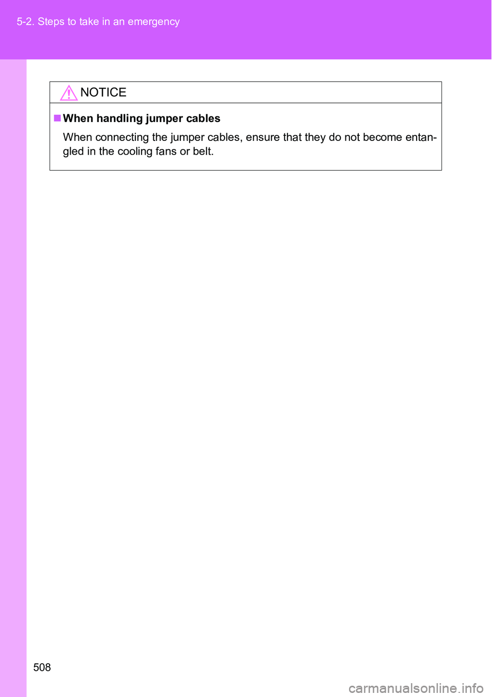 TOYOTA VERSO S 2015  Owners Manual 508 5-2. Steps to take in an emergency
NOTICE
When handling jumper cables
When connecting the jumper cables, ensure that they do not become entan-
gled in the cooling fans or belt. 