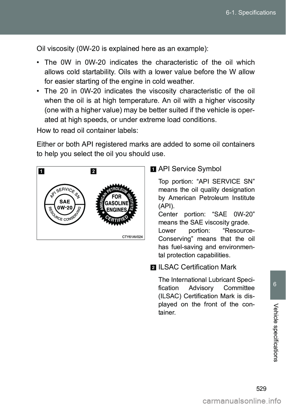TOYOTA VERSO S 2015  Owners Manual 529 6-1. Specifications
6
Vehicle specifications
Oil viscosity (0W-20 is explained here as an example):
• The 0W in 0W-20 indicates the characteristic of the oil which
allows cold startability. Oils