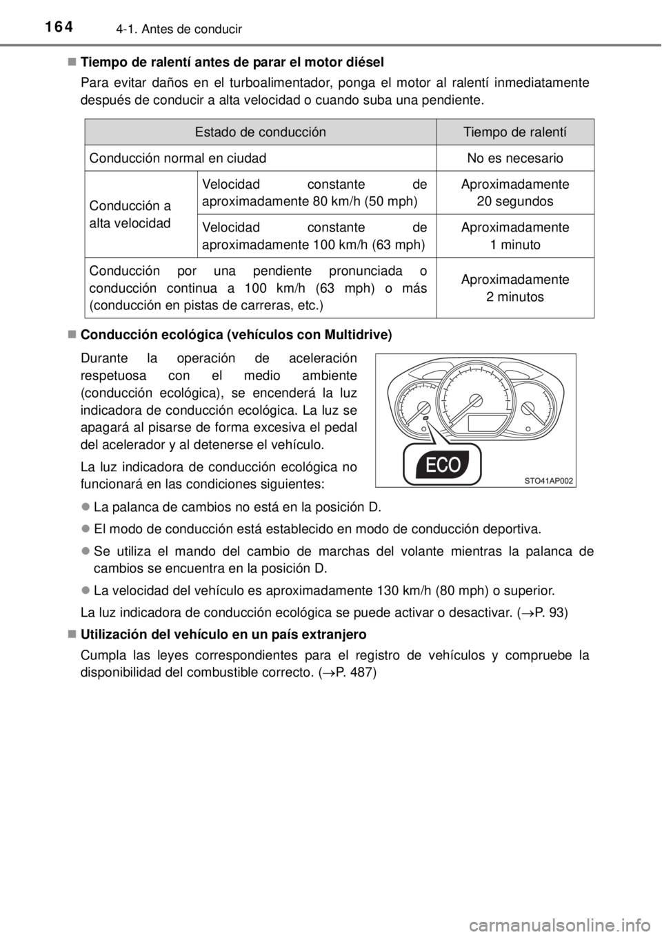 TOYOTA YARIS 2015  Manuale de Empleo (in Spanish) 1644-1. Antes de conducir
Tiempo de ralentí antes de parar el motor diésel
Para evitar daños en el turboalimentador, ponga el motor al ralentí inmediatamente
después de conducir a alta velocid
