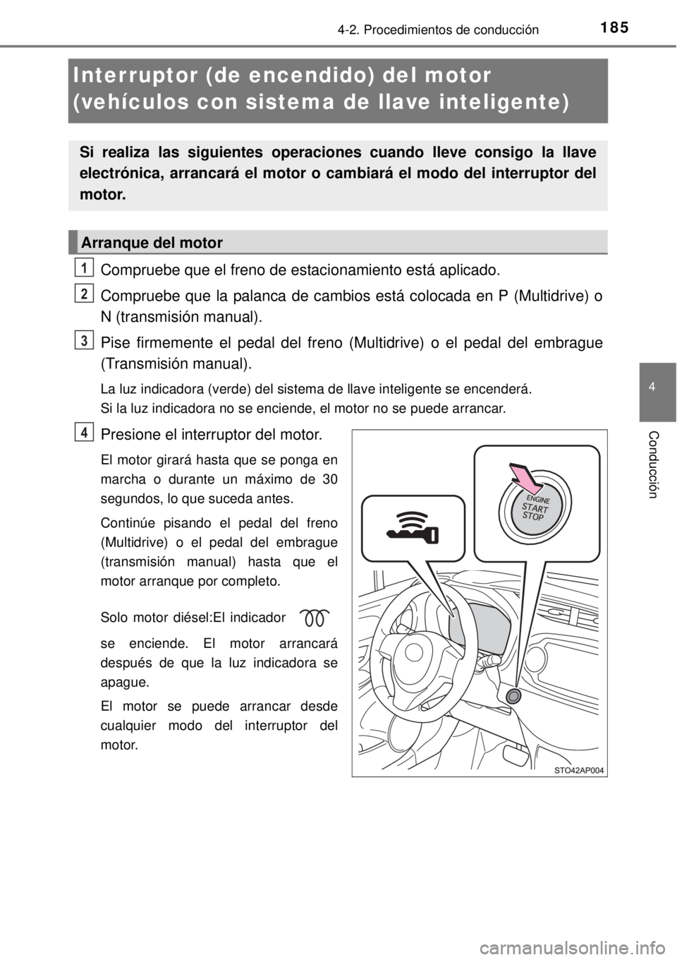 TOYOTA YARIS 2015  Manuale de Empleo (in Spanish) 185
4
4-2. Procedimientos de conducción
Conducción
Interruptor (de encendido) del motor 
(vehículos con sistema de llave inteligente)
Compruebe que el freno de estacionamiento está aplicado.
Compr