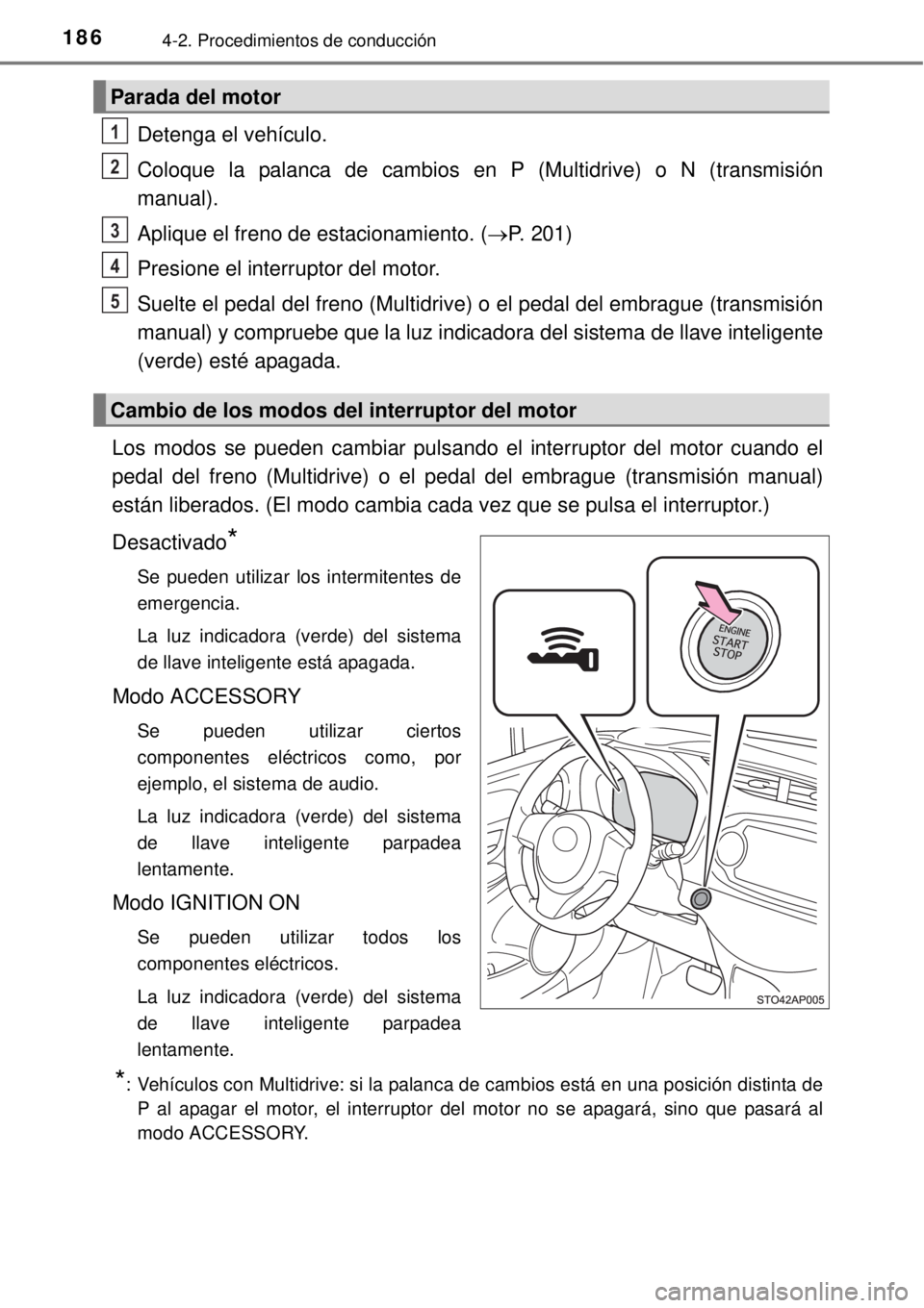 TOYOTA YARIS 2015  Manuale de Empleo (in Spanish) 1864-2. Procedimientos de conducción
Detenga el vehículo.
Coloque la palanca de cambios en P (Multidrive) o N (transmisión
manual).
Aplique el freno de estacionamiento. (P. 201)
Presione el inte