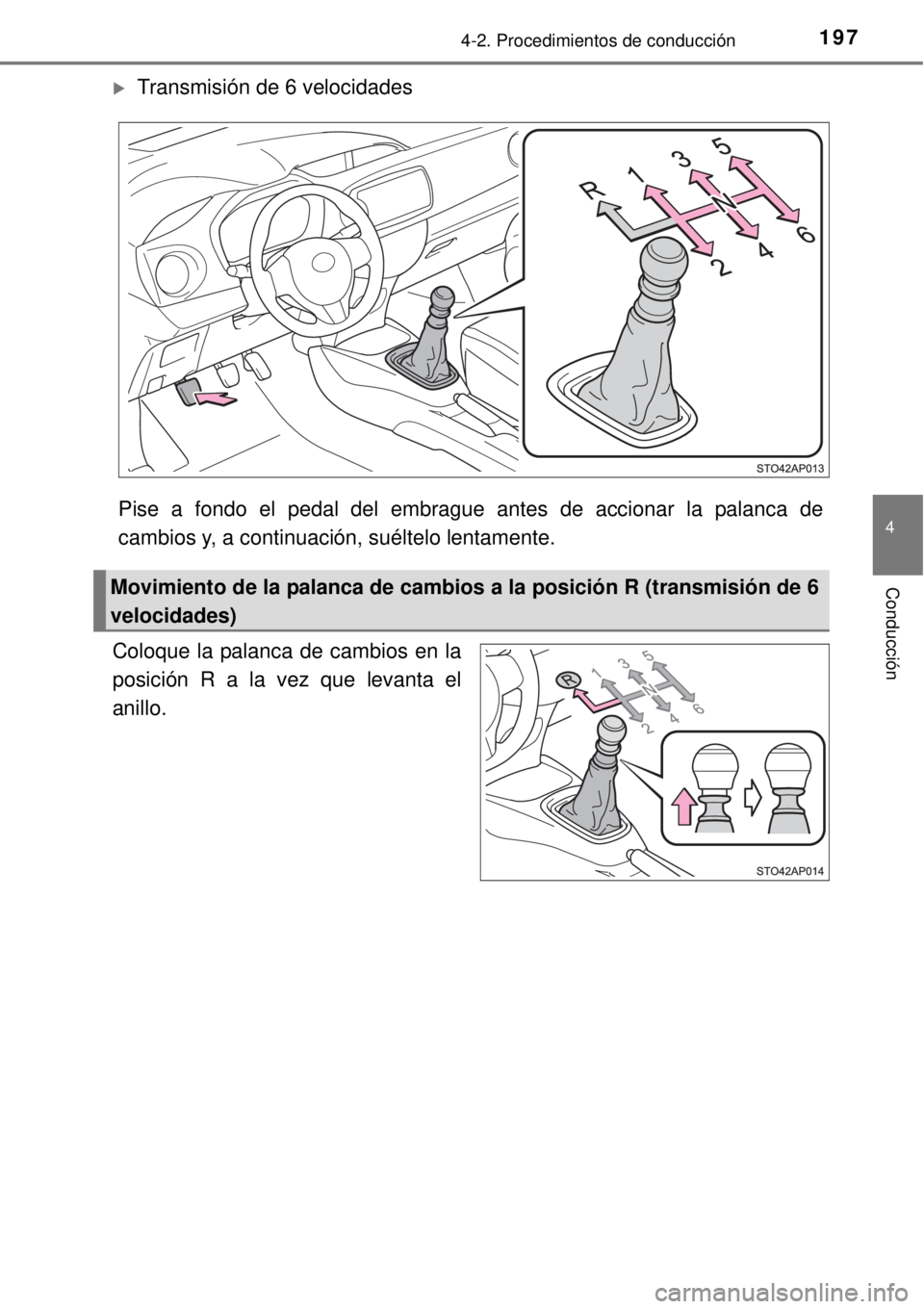 TOYOTA YARIS 2015  Manuale de Empleo (in Spanish) 1974-2. Procedimientos de conducción
4
Conducción
Transmisión de 6 velocidades
Pise a fondo el pedal del embrague antes de accionar la palanca de
cambios y, a continuación, suéltelo lentamente