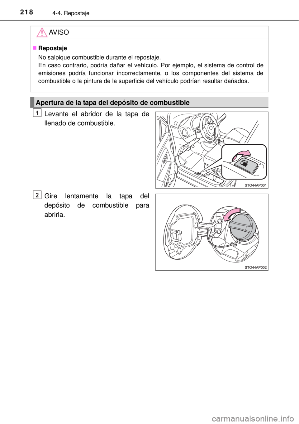 TOYOTA YARIS 2015  Manuale de Empleo (in Spanish) 2184-4. Repostaje
Levante el abridor de la tapa de
llenado de combustible.
Gire lentamente la tapa del
depósito de combustible para
abrirla.
AV I S O
Repostaje
No salpique combustible durante el r
