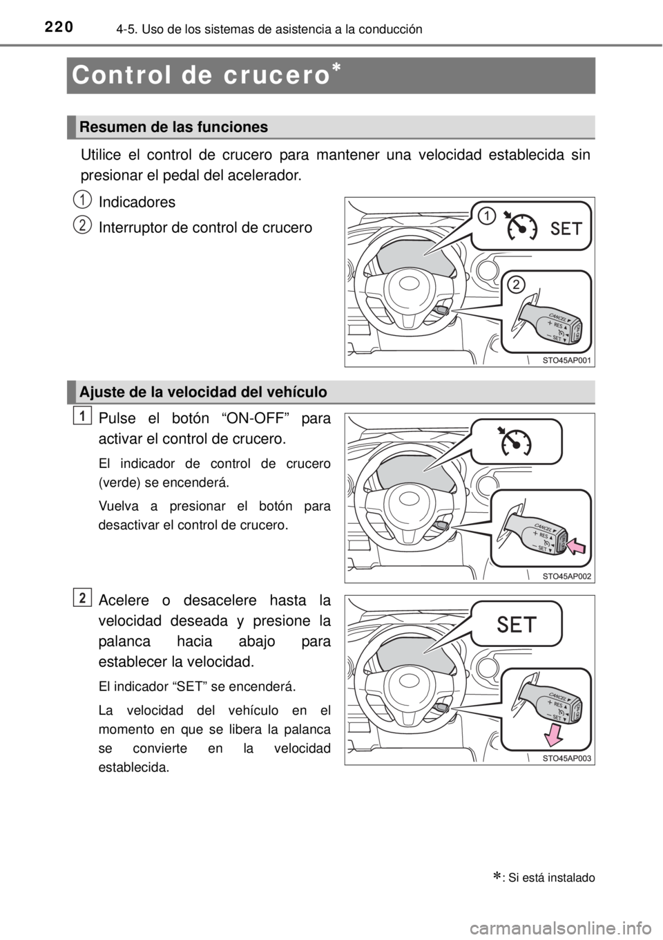 TOYOTA YARIS 2015  Manuale de Empleo (in Spanish) 2204-5. Uso de los sistemas de asistencia a la conducción
Control de crucero
Utilice el control de crucero para mantener una velocidad establecida sin
presionar el pedal del acelerador. 
Indicador