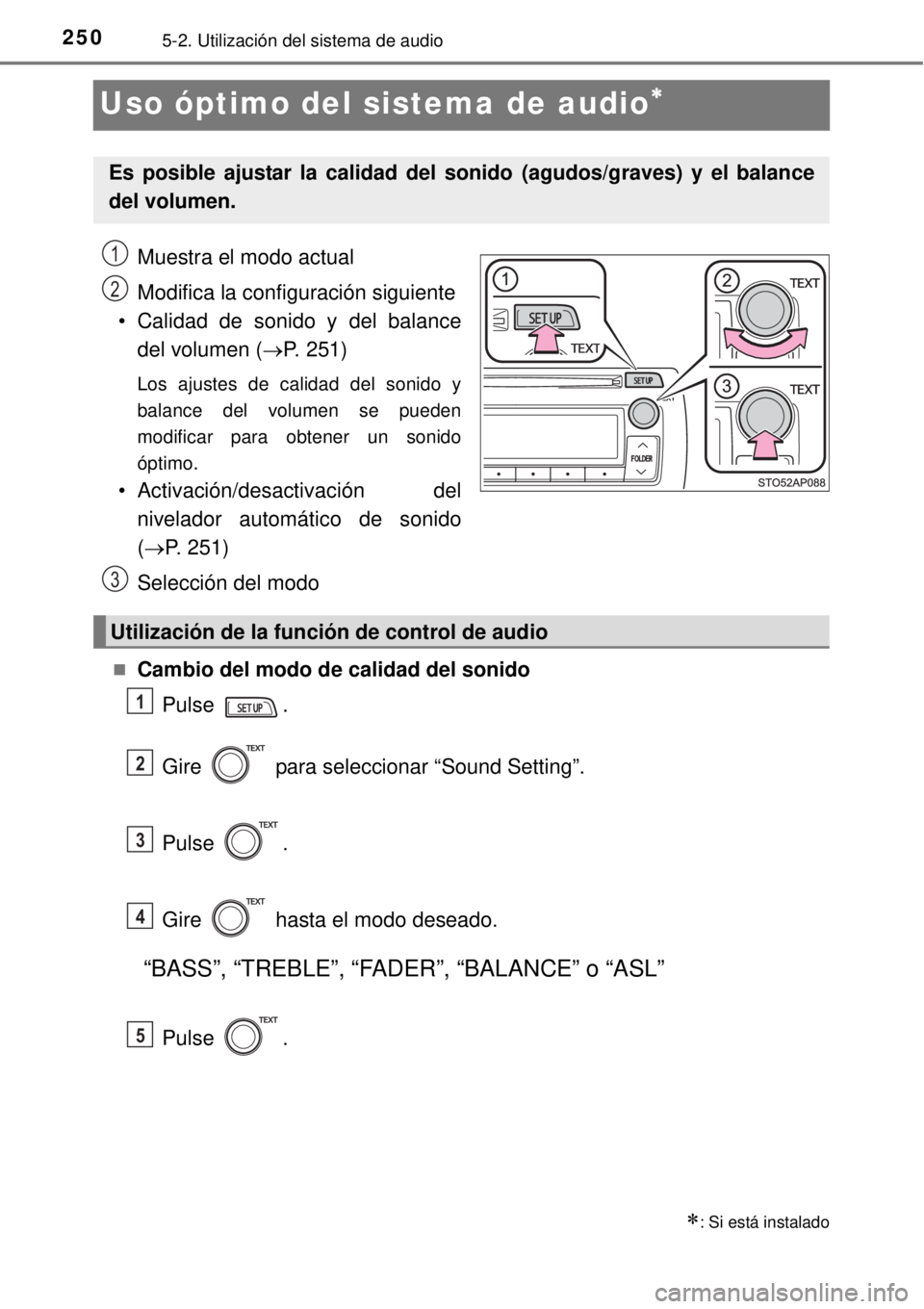 TOYOTA YARIS 2015  Manuale de Empleo (in Spanish) 2505-2. Utilización del sistema de audio
Uso óptimo del sistema de audio
Muestra el modo actual
Modifica la configuración siguiente 
• Calidad de sonido y del balance
del volumen (P. 251)
L