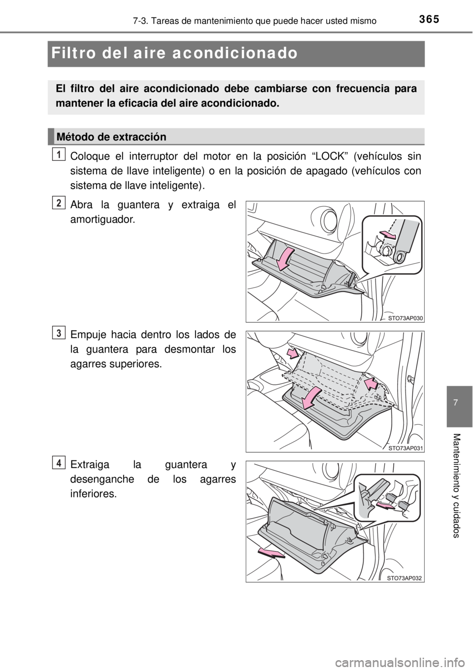 TOYOTA YARIS 2015  Manuale de Empleo (in Spanish) 3657-3. Tareas de mantenimiento que puede hacer usted mismo
7
Mantenimiento y cuidados
Filtro del aire acondicionado
Coloque el interruptor del motor en la posición “LOCK” (vehículos sin
sistema