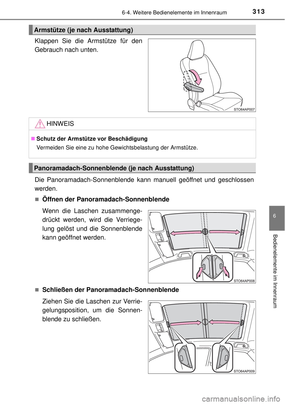 TOYOTA YARIS 2015  Betriebsanleitungen (in German) 3136-4. Weitere Bedienelemente im Innenraum
6
Bedienelemente im Innenraum
Klappen Sie die Armstütze für den
Gebrauch nach unten.
Die Panoramadach-Sonnenblende kann manuell geöffnet und geschlossen
