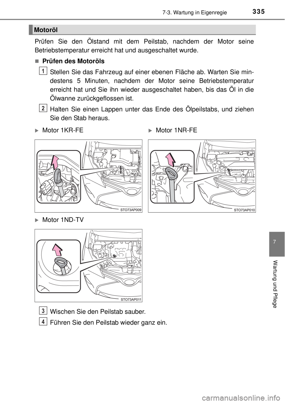 TOYOTA YARIS 2015  Betriebsanleitungen (in German) 3357-3. Wartung in Eigenregie
7
Wartung und Pflege
Prüfen Sie den Ölstand mit dem Peilstab, nachdem der Motor seine
Betriebstemperatur erreicht hat und ausgeschaltet wurde.
Prüfen des Motoröls

