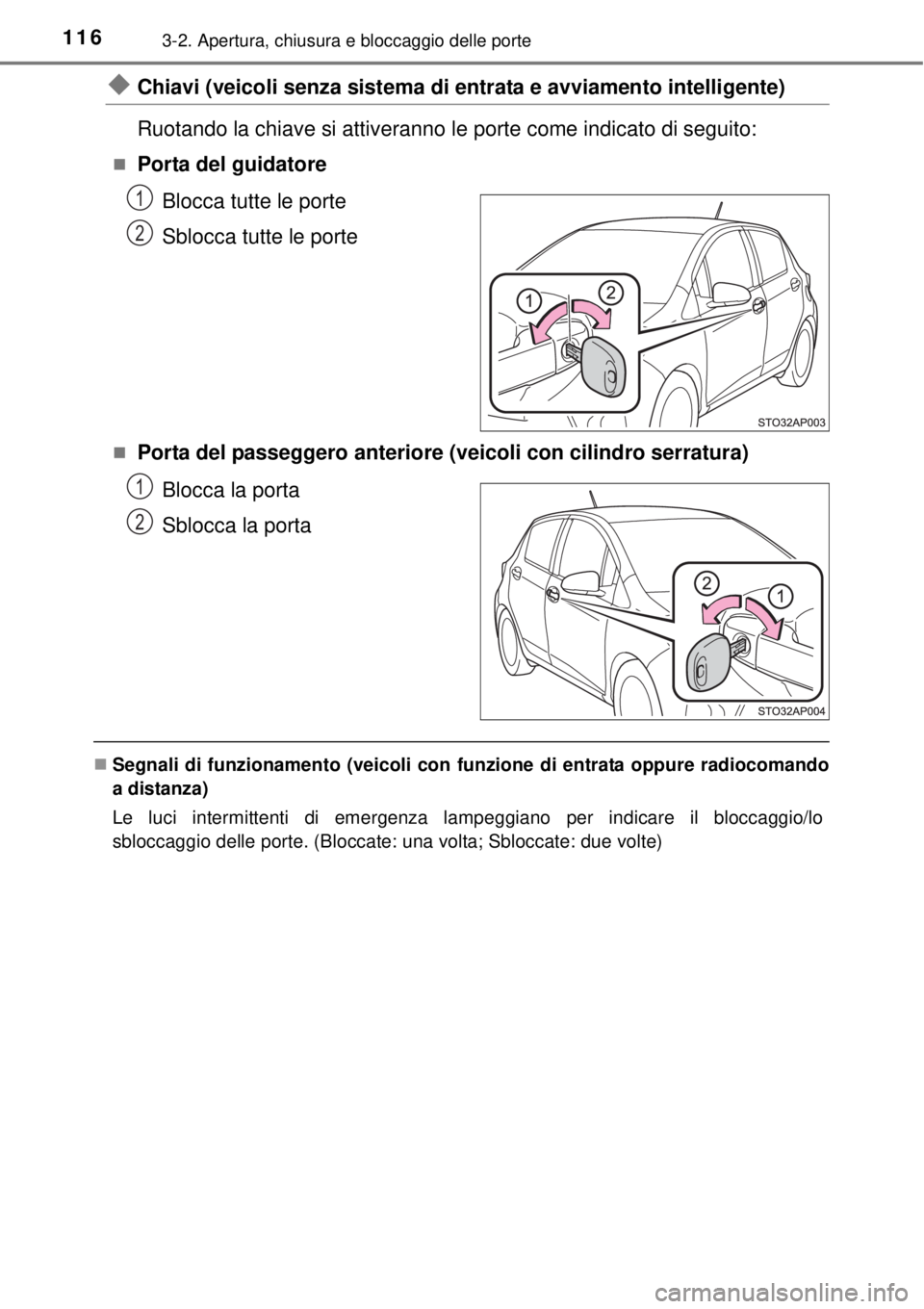 TOYOTA YARIS 2015  Manuale duso (in Italian) 1163-2. Apertura, chiusura e bloccaggio delle porte
Chiavi (veicoli senza sistema di entrata e avviamento intelligente)
Ruotando la chiave si attiveranno le porte come indicato di seguito:
Porta