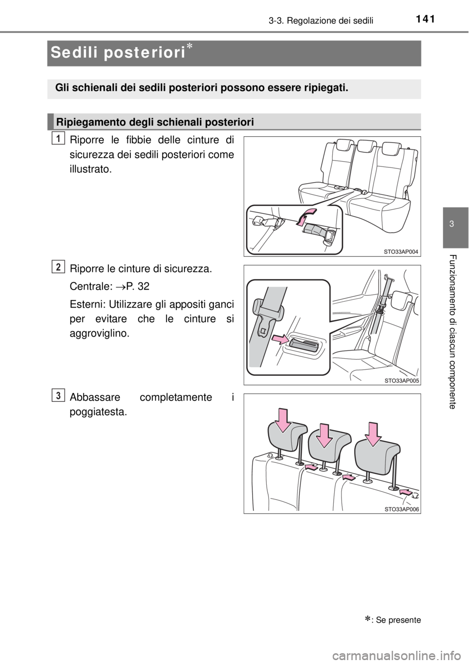 TOYOTA YARIS 2015  Manuale duso (in Italian) 141
3
3-3. Regolazione dei sedili
Funzionamento di ciascun componente
Sedili posteriori
Riporre le fibbie delle cinture di
sicurezza dei sedili posteriori come
illustrato.
Riporre le cinture di sic