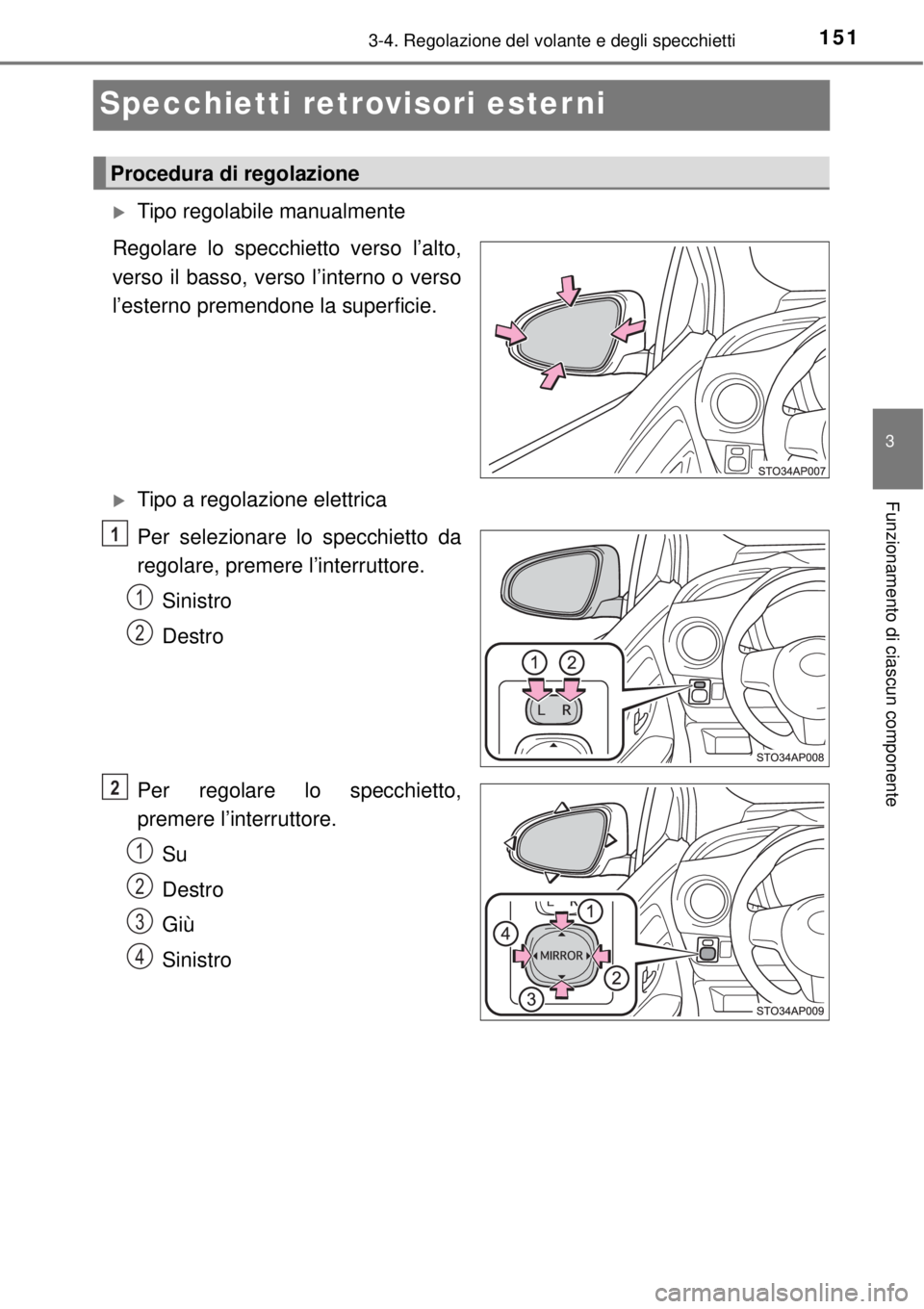 TOYOTA YARIS 2015  Manuale duso (in Italian) 151
3
3-4. Regolazione del volante e degli specchietti
Funzionamento di ciascun componente
Specchietti retrovisori esterni
Tipo regolabile manualmente
Regolare lo specchietto verso l’alto,
verso 