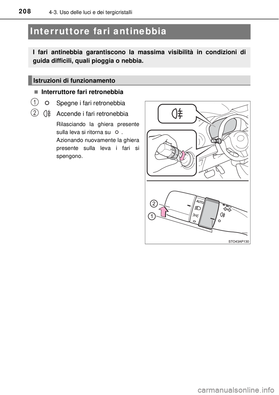 TOYOTA YARIS 2015  Manuale duso (in Italian) 2084-3. Uso delle luci e dei tergicristalli
Interruttore fari antinebbia
Interruttore fari retronebbia
Spegne i fari retronebbia
Accende i fari retronebbia
Rilasciando la ghiera presente
sulla leva