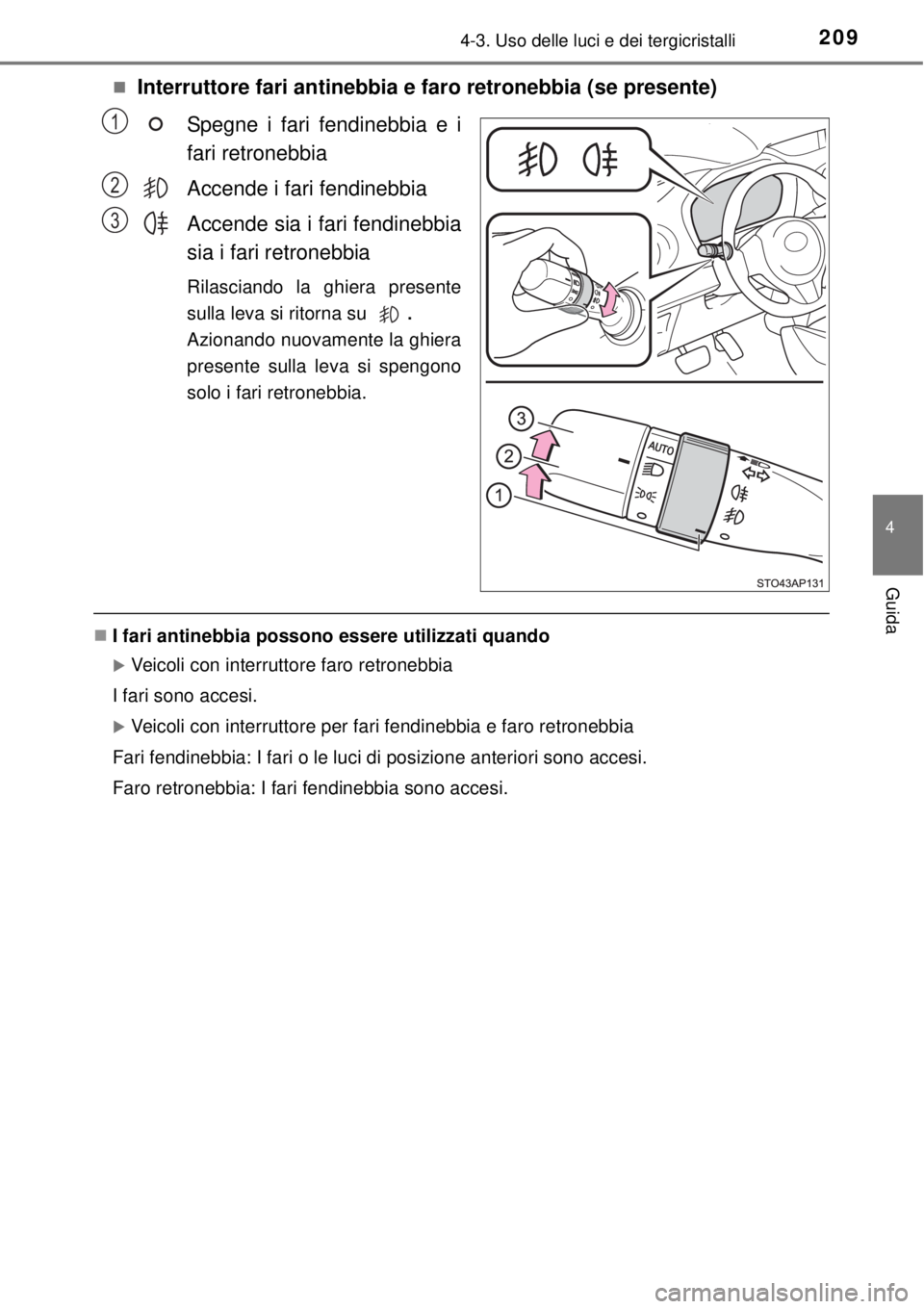 TOYOTA YARIS 2015  Manuale duso (in Italian) 2094-3. Uso delle luci e dei tergicristalli
4
Guida
Interruttore fari antinebbia e faro retronebbia (se presente)
Spegne i fari fendinebbia e i
fari retronebbia
Accende i fari fendinebbia
Accende s