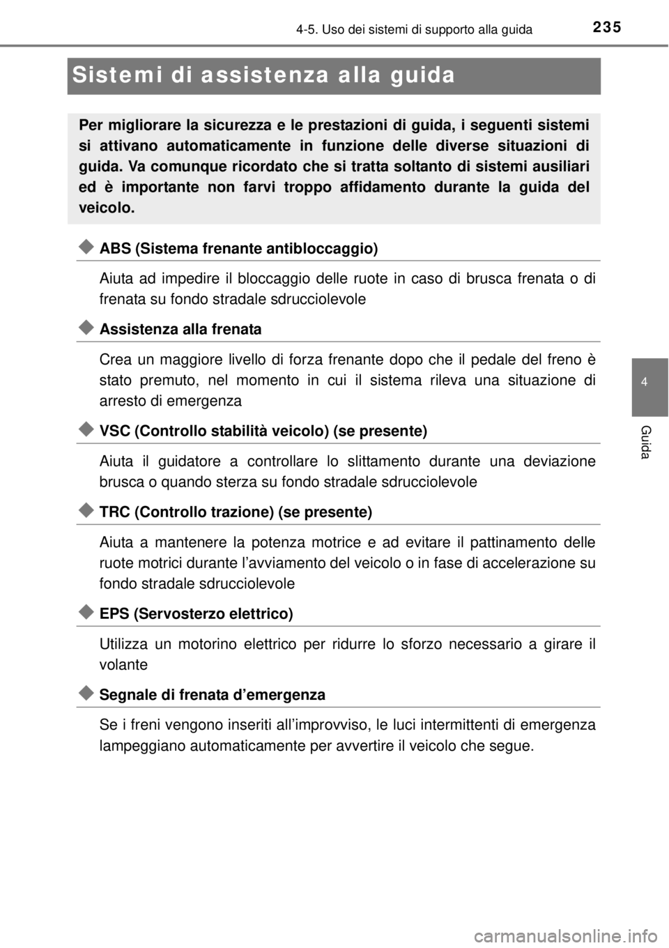 TOYOTA YARIS 2015 Manuale duso (in Italian) 235
4
4-5. Uso dei sistemi di supporto alla guida
Guida
Sistemi di assistenza alla guida
ABS (Sistema frenante antibloccaggio)
Aiuta ad impedire il bloccaggio delle ruote in caso di brusca frenata TOYOTA YARIS 2015 Manuale duso (in Italian) 235
4
4-5. Uso dei sistemi di supporto alla guida
Guida
Sistemi di assistenza alla guida
ABS (Sistema frenante antibloccaggio)
Aiuta ad impedire il bloccaggio delle ruote in caso di brusca frenata