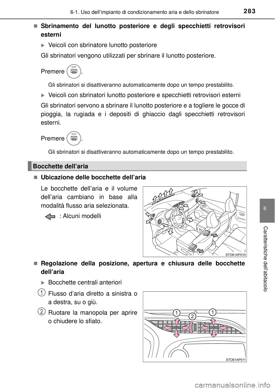 TOYOTA YARIS 2015  Manuale duso (in Italian) 2836-1. Uso dell’impianto di condizionamento aria e dello sbrinatore
6
Caratteristiche dell’abitacolo
Sbrinamento del lunotto posteriore e degli specchietti retrovisori
esterni
Veicoli con s