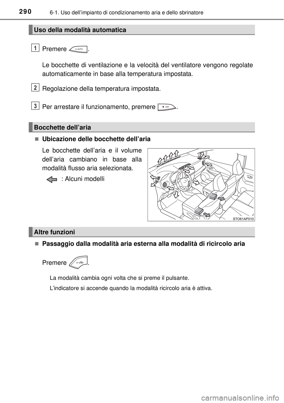 TOYOTA YARIS 2015  Manuale duso (in Italian) 2906-1. Uso dell’impianto di condizionamento aria e dello sbrinatore
Premere .
Le bocchette di ventilazione e la velocità del ventilatore vengono regolate
automaticamente in base alla temperatura i