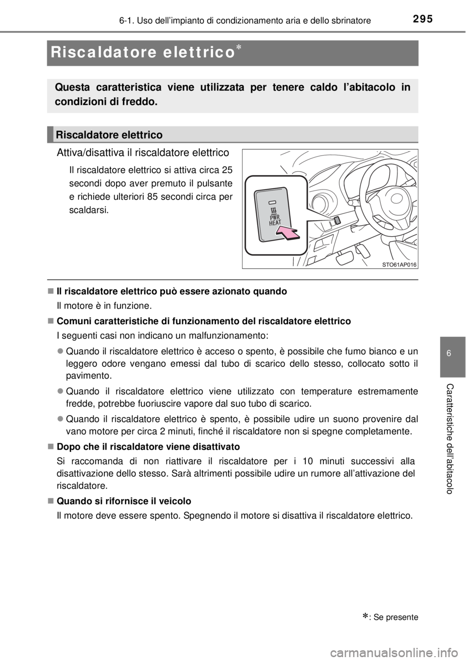 TOYOTA YARIS 2015 Manuale duso (in Italian) 2956-1. Uso dell’impianto di condizionamento aria e dello sbrinatore
6
Caratteristiche dell’abitacolo
Riscaldatore elettrico
Attiva/disattiva il riscaldatore elettrico
Il riscaldatore elettrico TOYOTA YARIS 2015 Manuale duso (in Italian) 2956-1. Uso dell’impianto di condizionamento aria e dello sbrinatore
6
Caratteristiche dell’abitacolo
Riscaldatore elettrico
Attiva/disattiva il riscaldatore elettrico
Il riscaldatore elettrico