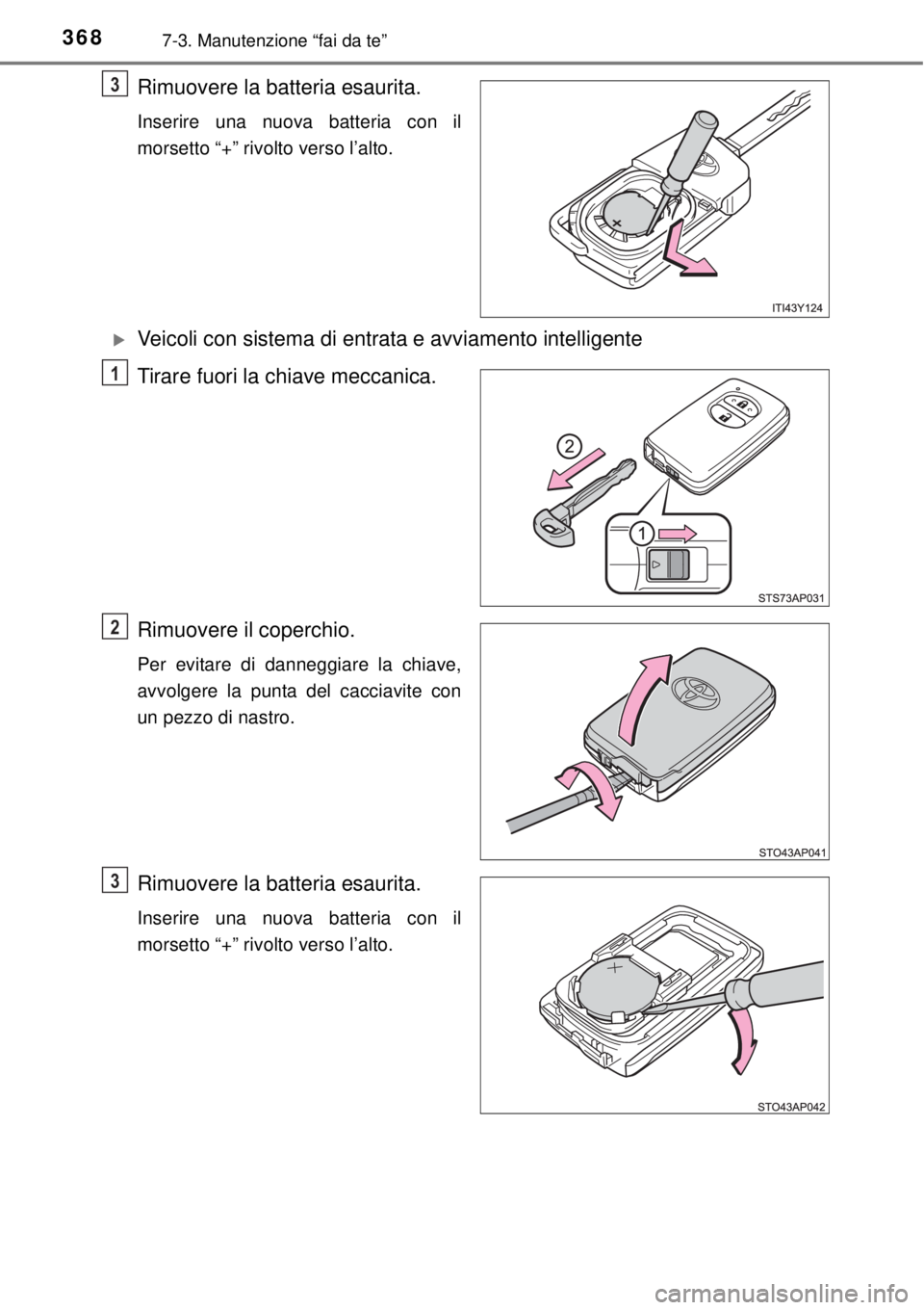 TOYOTA YARIS 2015  Manuale duso (in Italian) 3687-3. Manutenzione “fai da te”
Rimuovere la batteria esaurita.
Inserire una nuova batteria con il
morsetto “+” rivolto verso l’alto.
Veicoli con sistema di entrata e avviamento intellig