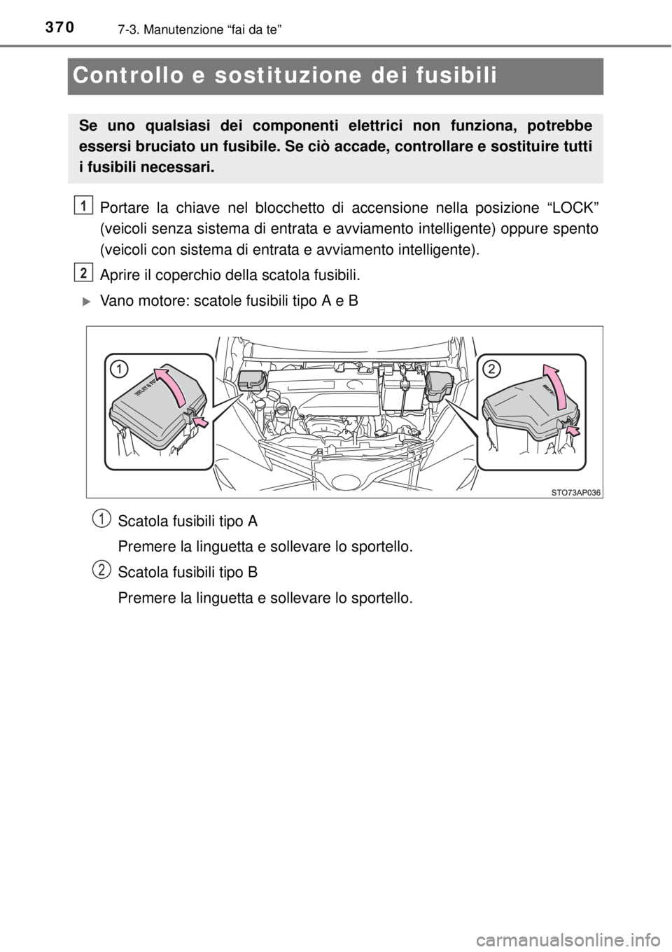 TOYOTA YARIS 2015  Manuale duso (in Italian) 3707-3. Manutenzione “fai da te”
Controllo e sostituzione dei fusibili
Portare la chiave nel blocchetto di accensione nella posizione “LOCK”
(veicoli senza sistema di entrata e avviamento inte