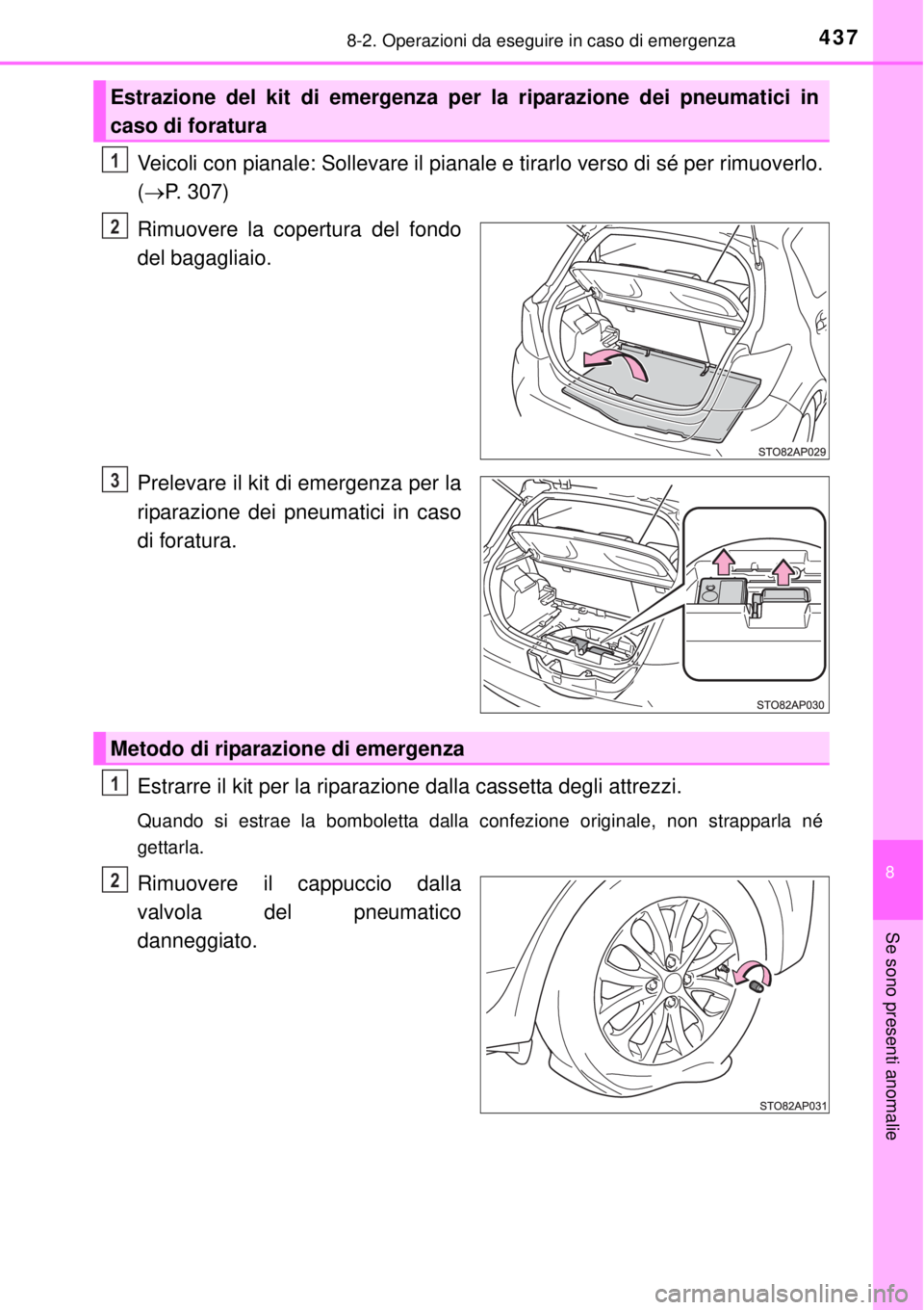 TOYOTA YARIS 2015  Manuale duso (in Italian) 4378-2. Operazioni da eseguire in caso di emergenza
8
Se sono presenti anomalie
Veicoli con pianale: Sollevare il pianale e tirarlo verso di sé per rimuoverlo.
(P. 307)
Rimuovere la copertura del 