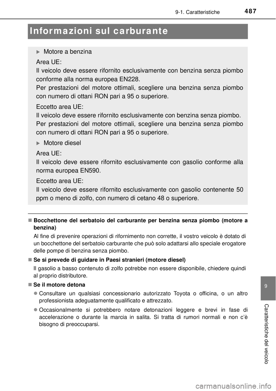 TOYOTA YARIS 2015  Manuale duso (in Italian) 4879-1. Caratteristiche
9
Caratteristiche del veicolo
Informazioni sul carburante
Bocchettone del serbatoio del carburante per benzina senza piombo (motore a
benzina)
Al fine di prevenire operazion