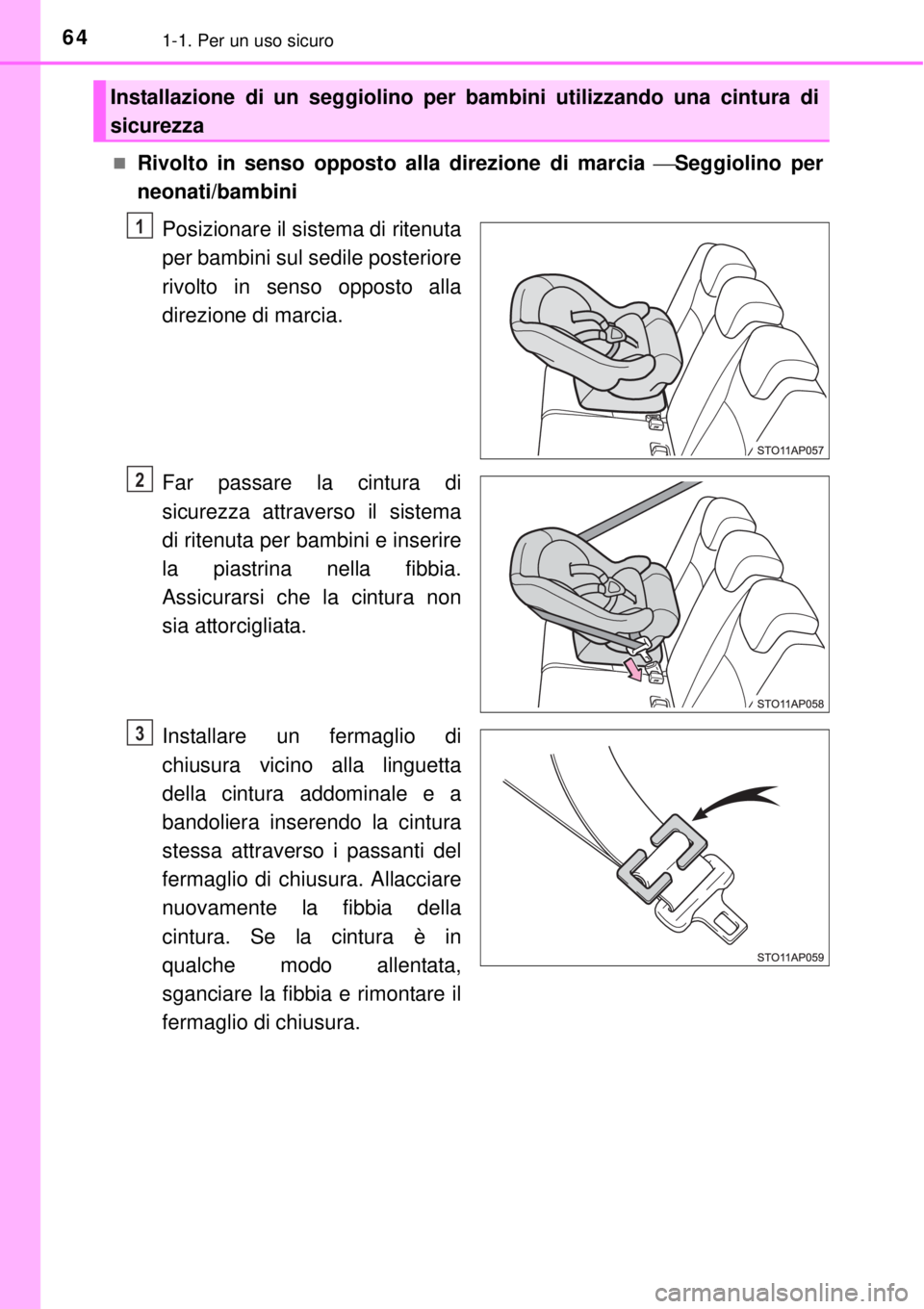 TOYOTA YARIS 2015  Manuale duso (in Italian) 641-1. Per un uso sicuro
Rivolto in senso opposto alla direzione di marcia Seggiolino per
neonati/bambini
Posizionare il sistema di ritenuta
per bambini sul sedile posteriore
rivolto in senso op