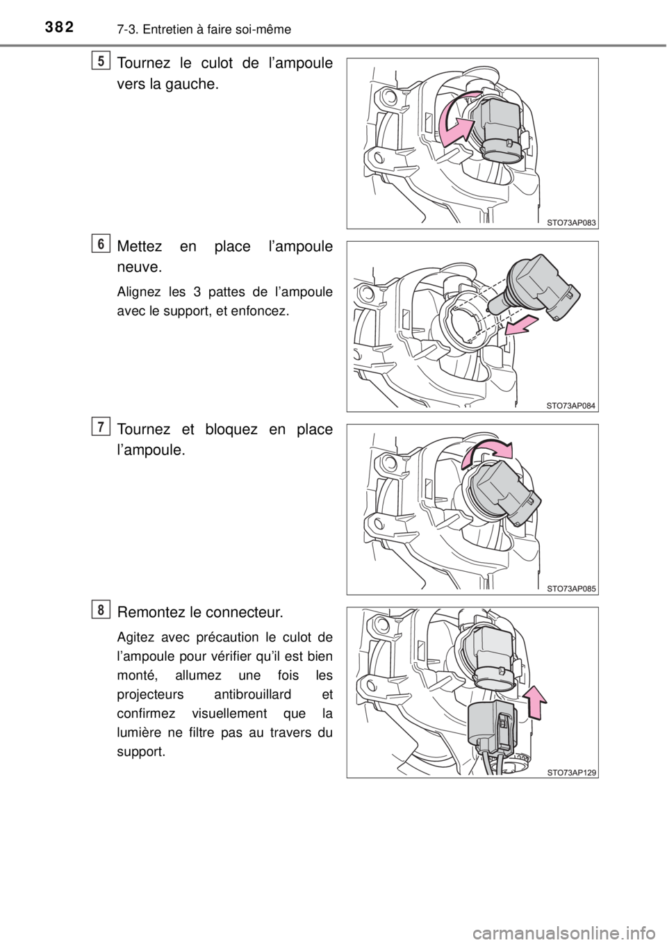 TOYOTA YARIS 2015  Notices Demploi (in French) 3827-3. Entretien à faire soi-même
Tournez le culot de l’ampoule
vers la gauche.
Mettez en place l’ampoule
neuve.
Alignez les 3 pattes de l’ampoule
avec le support, et enfoncez.
Tournez et blo