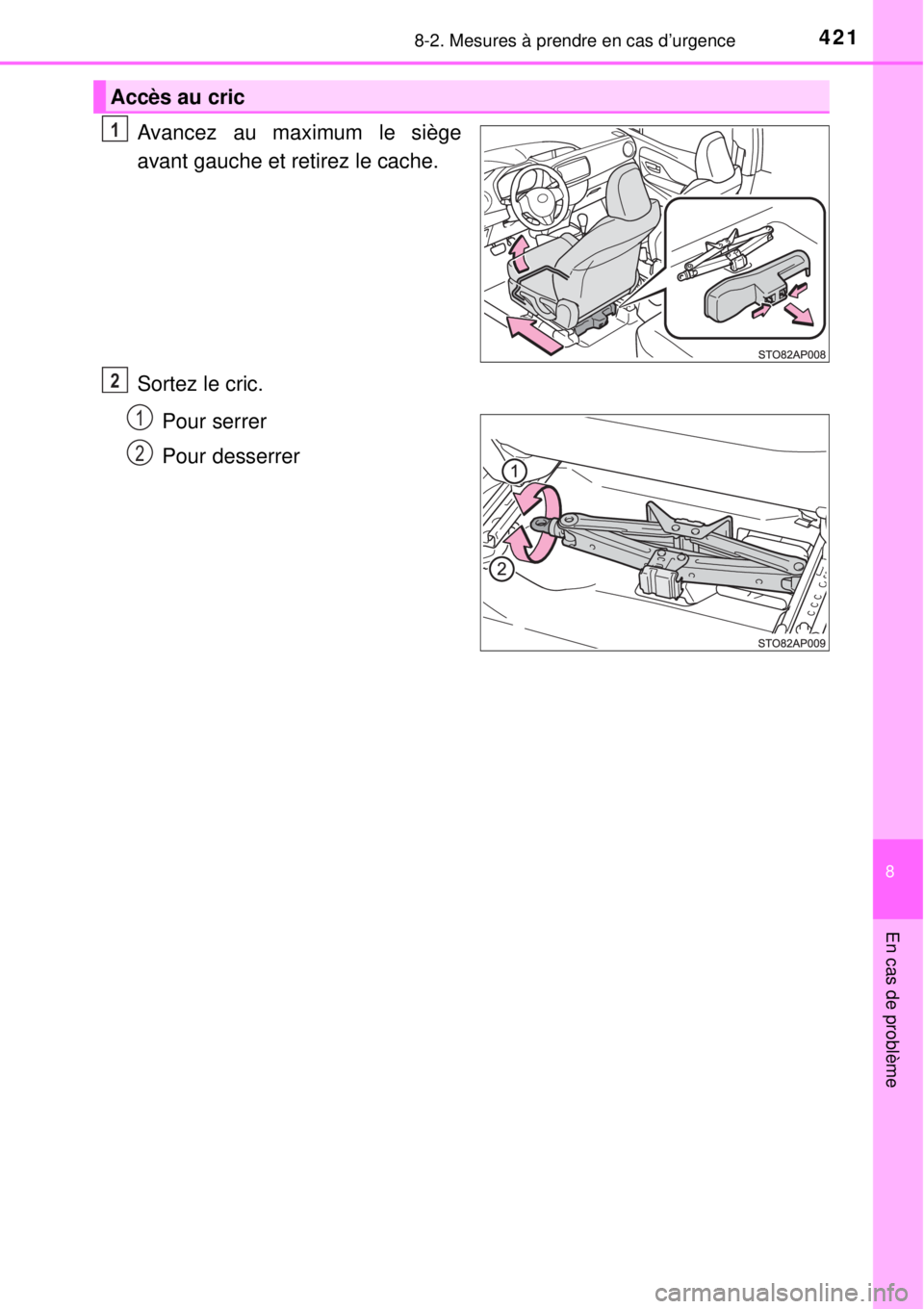 TOYOTA YARIS 2015  Notices Demploi (in French) 4218-2. Mesures à prendre en cas d’urgence
8
En cas de problème
Avancez au maximum le siège
avant gauche et retirez le cache.
Sortez le cric.
Pour serrer
Pour desserrer
Accès au cric
1
2
1
2 