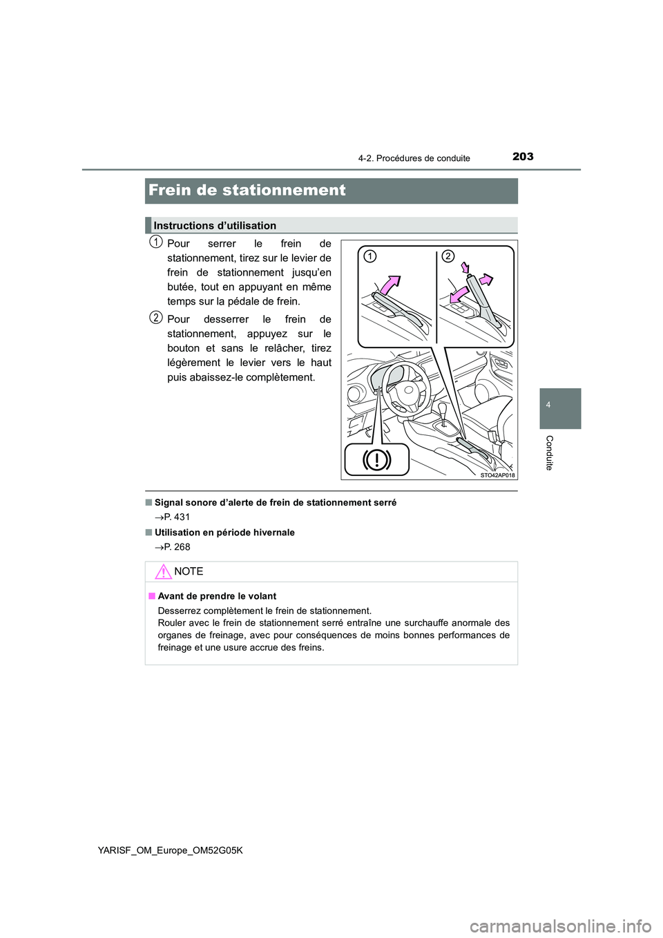 TOYOTA YARIS 2016  Notices Demploi (in French) 203
4
4-2. Procédures de conduite
Conduite
YARISF_OM_Europe_OM52G05K
Frein de stationnement
Pour serrer le frein de 
stationnement, tirez sur le levier de
frein de stationnement jusqu’en 
butée, t