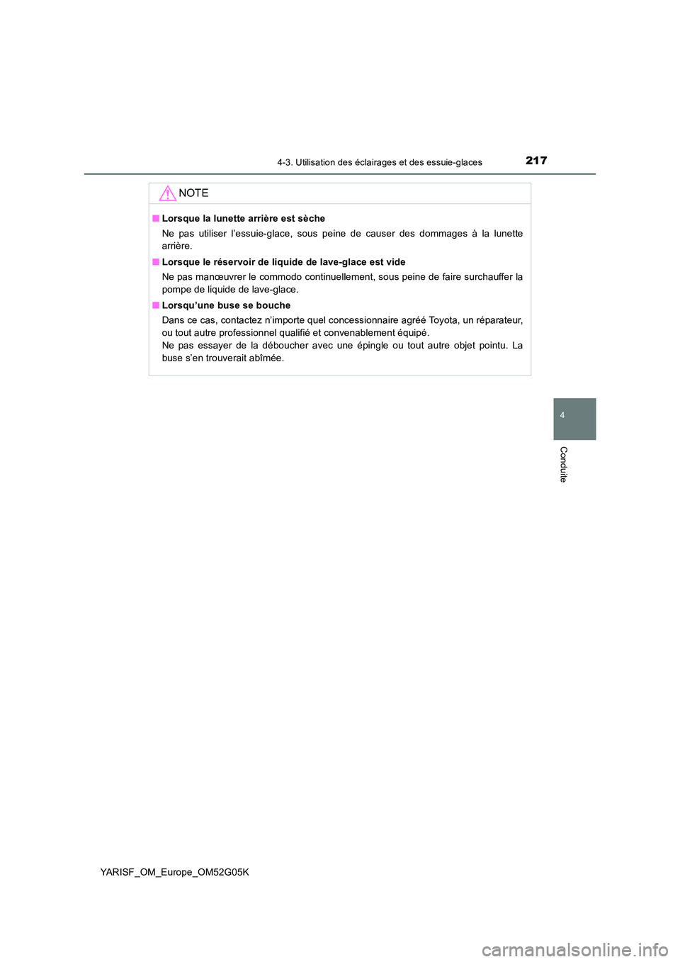 TOYOTA YARIS 2016  Notices Demploi (in French) 2174-3. Utilisation des éclairages et des essuie-glaces
4
Conduite
YARISF_OM_Europe_OM52G05K
NOTE
■Lorsque la lunette arrière est sèche 
Ne pas utiliser l’essuie-glace, sous peine de causer des