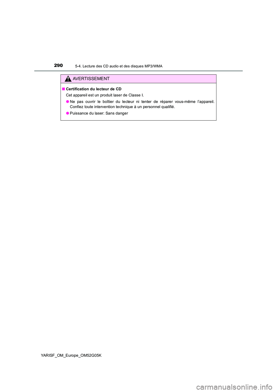 TOYOTA YARIS 2016  Notices Demploi (in French) 2905-4. Lecture des CD audio et des disques MP3/WMA
YARISF_OM_Europe_OM52G05K
AVERTISSEMENT
■Certification du lecteur de CD 
Cet appareil est un produit laser de Classe I. 
● Ne pas ouvrir le boî