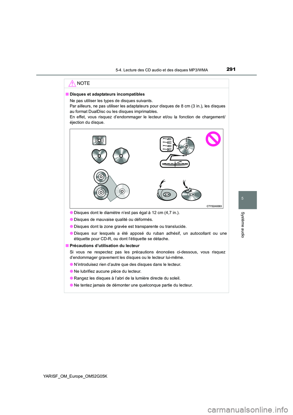 TOYOTA YARIS 2016  Notices Demploi (in French) 2915-4. Lecture des CD audio et des disques MP3/WMA
5
Système audio
YARISF_OM_Europe_OM52G05K
NOTE
■Disques et adaptateurs incompatibles 
Ne pas utiliser les types de disques suivants.  
Par ailleu