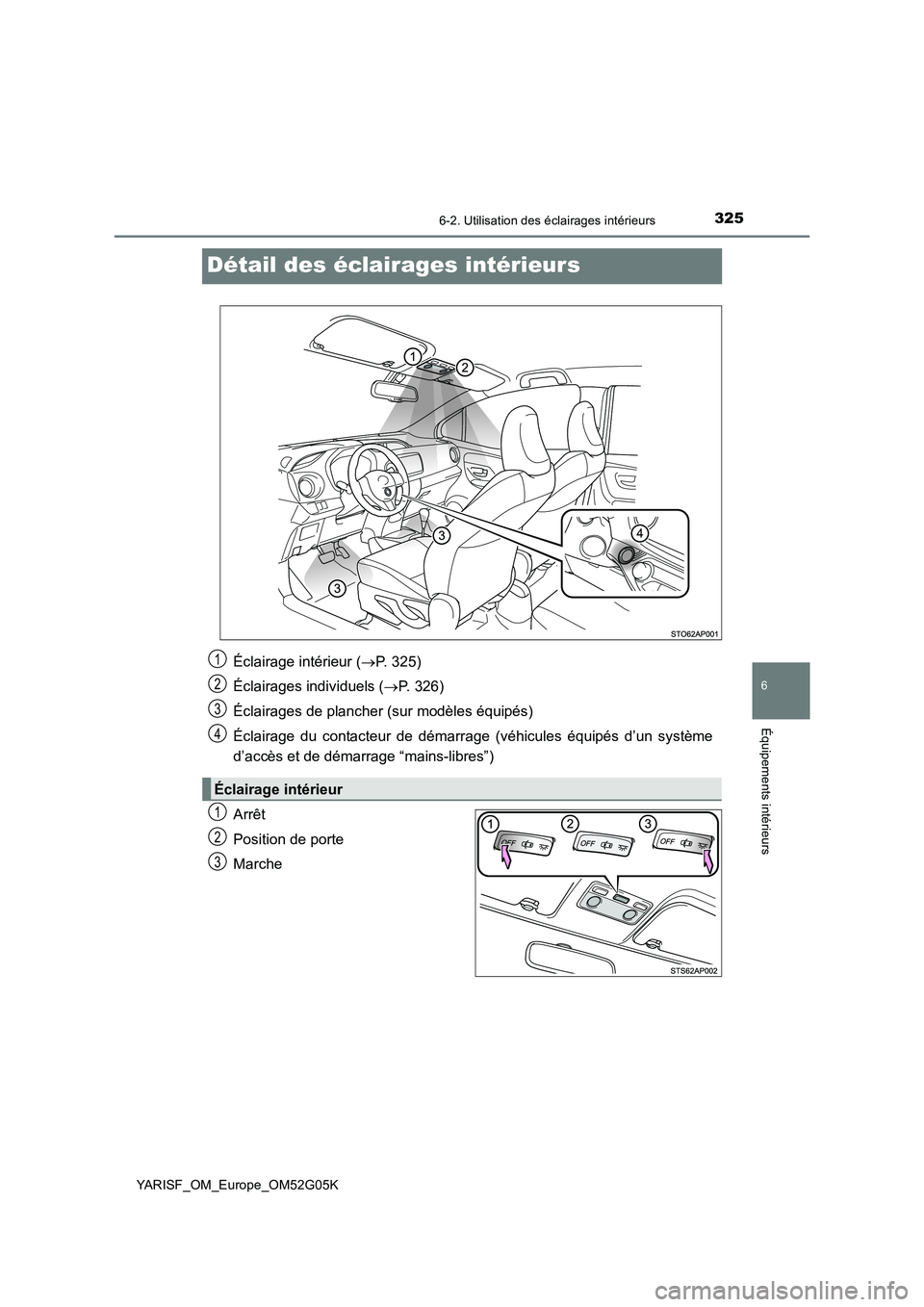 TOYOTA YARIS 2016  Notices Demploi (in French) 3256-2. Utilisation des éclairages intérieurs
6
Équipements intérieurs
YARISF_OM_Europe_OM52G05K
Détail des éclairages intérieurs
Arrêt 
Position de porte
Marche 
Éclairage intérieur ( P.